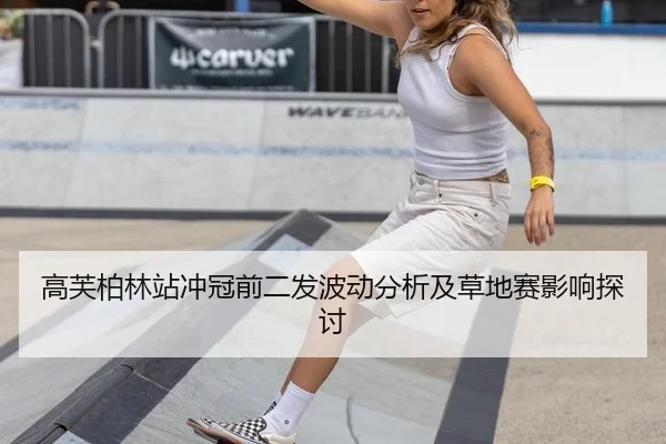 高芙柏林站冲冠前二发波动分析及草地赛影响探讨 - MKSPORTS MKSports